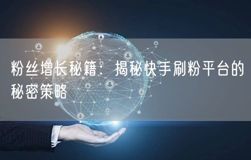 粉丝增长秘籍：揭秘快手刷粉平台的秘密策略