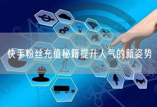 快手粉丝充值秘籍提升人气的新姿势