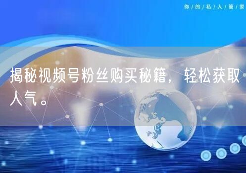 揭秘视频号粉丝购买秘籍，轻松获取人气。