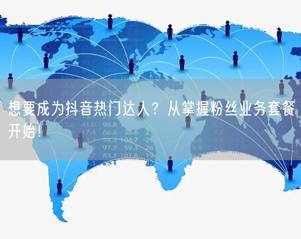 想要成为抖音热门达人？从掌握粉丝业务套餐开始！