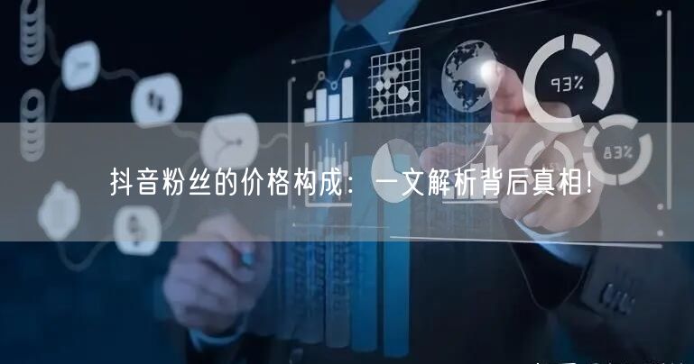 抖音粉丝的价格构成：一文解析背后真相！