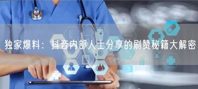 独家爆料：抖音内部人士分享的刷赞秘籍大解密