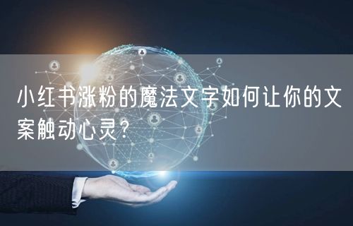小红书涨粉的魔法文字如何让你的文案触动心灵？