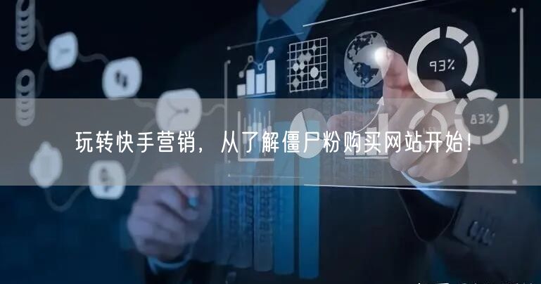 玩转快手营销，从了解僵尸粉购买网站开始！