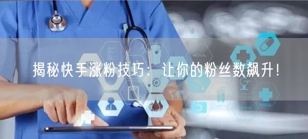 揭秘快手涨粉技巧：让你的粉丝数飙升！