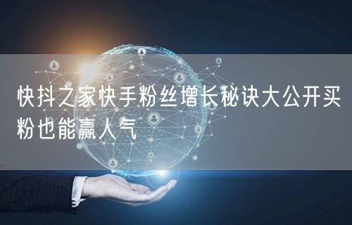 快抖之家快手粉丝增长秘诀大公开买粉也能赢人气