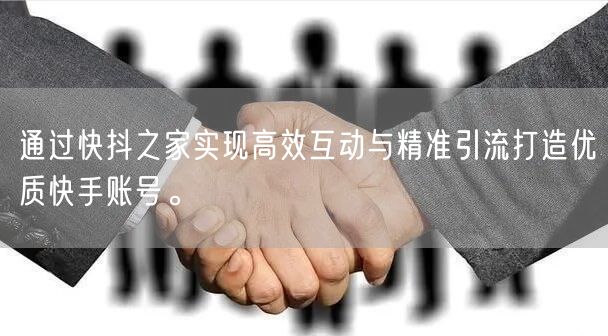 通过快抖之家实现高效互动与精准引流打造优质快手账号。