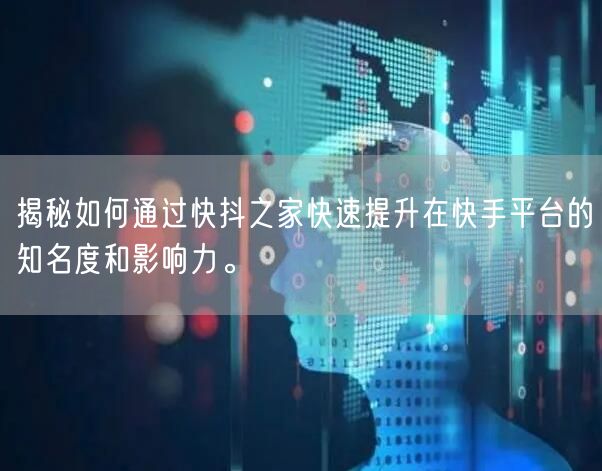 揭秘如何通过快抖之家快速提升在快手平台的知名度和影响力。