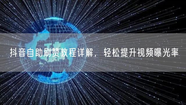 抖音自助刷赞教程详解，轻松提升视频曝光率