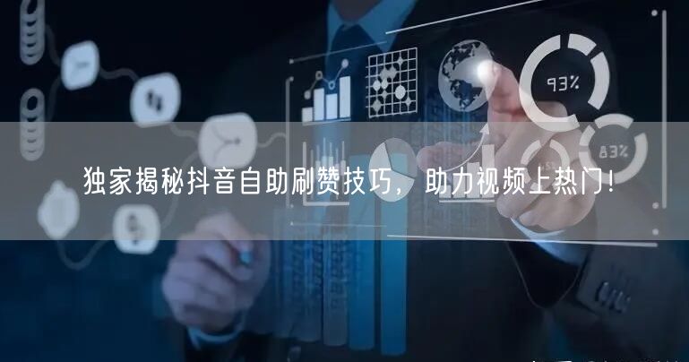 独家揭秘抖音自助刷赞技巧，助力视频上热门！