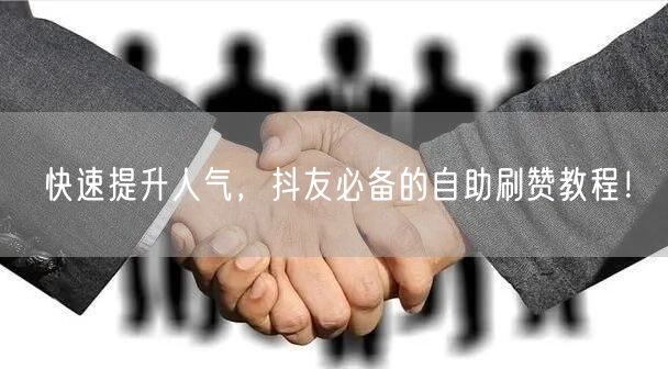 快速提升人气，抖友必备的自助刷赞教程！