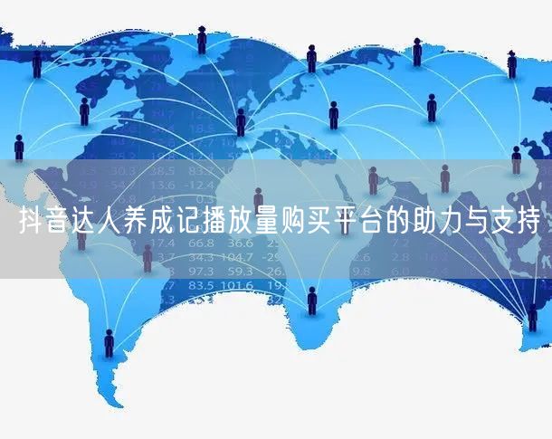 抖音达人养成记播放量购买平台的助力与支持