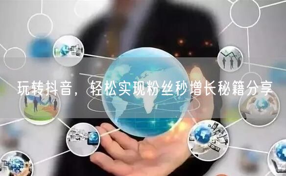 玩转抖音，轻松实现粉丝秒增长秘籍分享