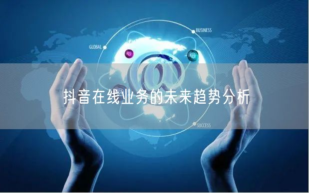 抖音在线业务的未来趋势分析