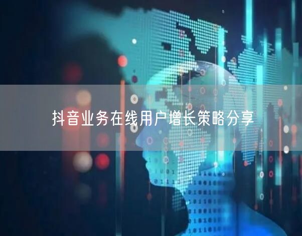 抖音业务在线用户增长策略分享