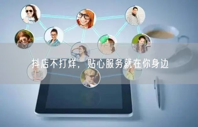 抖店不打烊，贴心服务就在你身边
