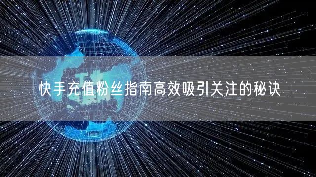 快手充值粉丝指南高效吸引关注的秘诀
