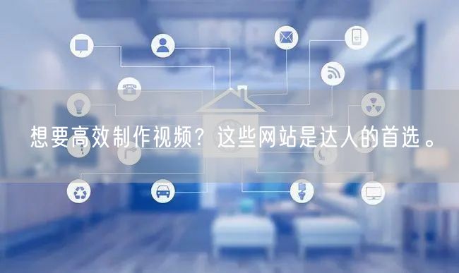 想要高效制作视频？这些网站是达人的首选。