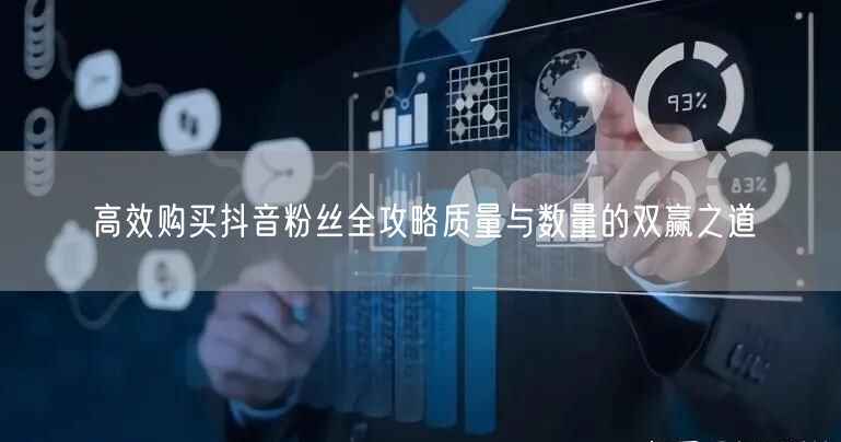 高效购买抖音粉丝全攻略质量与数量的双赢之道