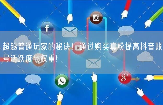 超越普通玩家的秘诀！通过购买真粉提高抖音账号活跃度与权重!