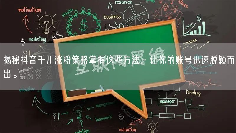揭秘抖音千川涨粉策略掌握这些方法，让你的账号迅速脱颖而出。