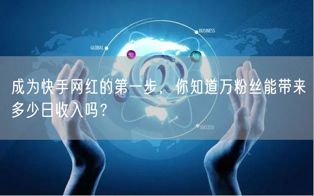 成为快手网红的第一步，你知道万粉丝能带来多少日收入吗？