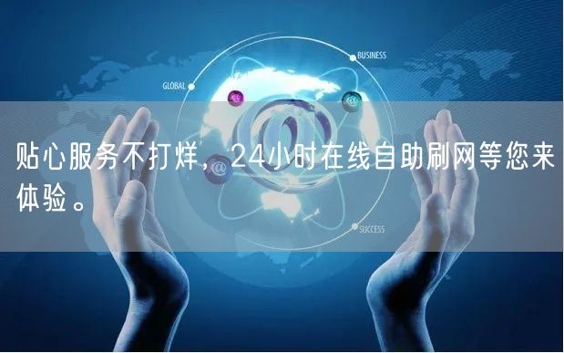 贴心服务不打烊，24小时在线自助刷网等您来体验。