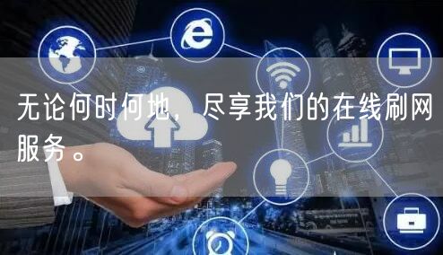 无论何时何地，尽享我们的在线刷网服务。