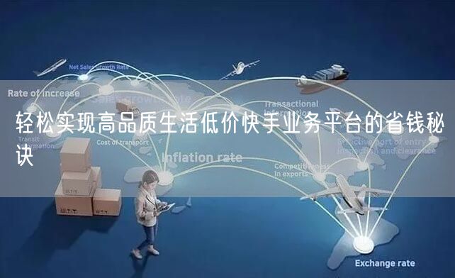 轻松实现高品质生活低价快手业务平台的省钱秘诀